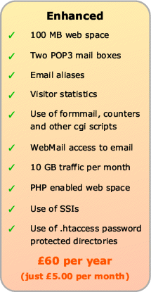 Enhanced Web Hosting includes 100Mb web space, Two POP3 mail boxes, email aliases, visitor statistics, use of formmail etc, WebMail and 5Gb traffic, plus PHP, SSI and .htaccess