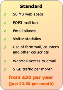 Standard Web Hosting includes 50Mb web space, POP3 mail box, email aliases, visitor statistics, use of formmail etc, WebMail and 5Gb traffic